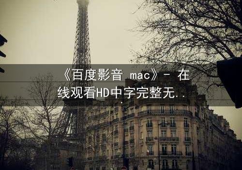 《百度影音 mac》- 在线观看HD中字完整无删版 - 当科技背叛人性,谁在幕后操控你的屏幕?