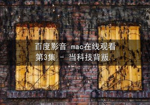 百度影音 mac在线观看第3集 - 当科技背叛人性,你敢点开吗?