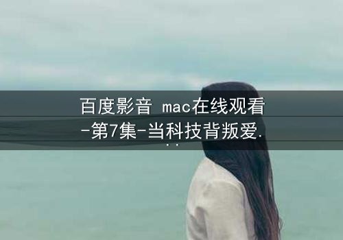 百度影音 mac在线观看-第7集-当科技背叛爱情,谁在幕后操控你的屏幕?