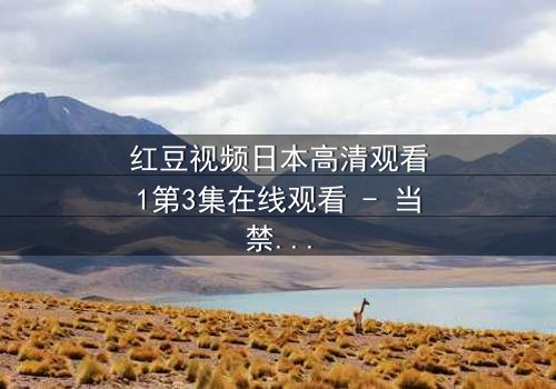 红豆视频日本高清观看1第3集在线观看 - 当禁忌之恋遇上致命真相