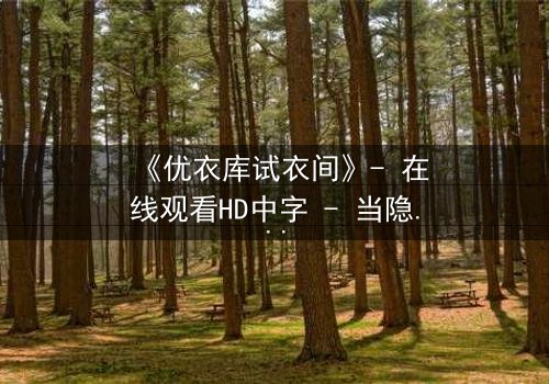 《优衣库试衣间》- 在线观看HD中字 - 当隐私成为公共话题